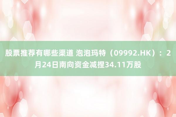 股票推荐有哪些渠道 泡泡玛特（09992.HK）：2月24日南向资金减捏34.11万股