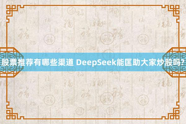 股票推荐有哪些渠道 DeepSeek能匡助大家炒股吗?