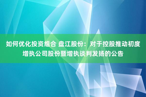 如何优化投资组合 盘江股份：对于控股推动初度增执公司股份暨增执谈判发扬的公告