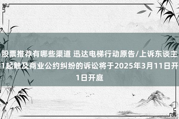 股票推荐有哪些渠道 迅达电梯行动原告/上诉东谈主的1起触及商业公约纠纷的诉讼将于2025年3月11日开庭