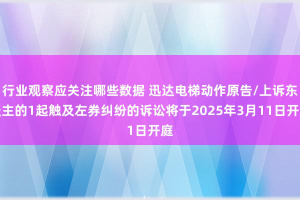 行业观察应关注哪些数据 迅达电梯动作原告/上诉东谈主的1起触及左券纠纷的诉讼将于2025年3月11日开庭