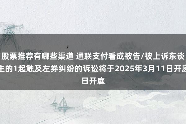 股票推荐有哪些渠道 通联支付看成被告/被上诉东谈主的1起触及左券纠纷的诉讼将于2025年3月11日开庭