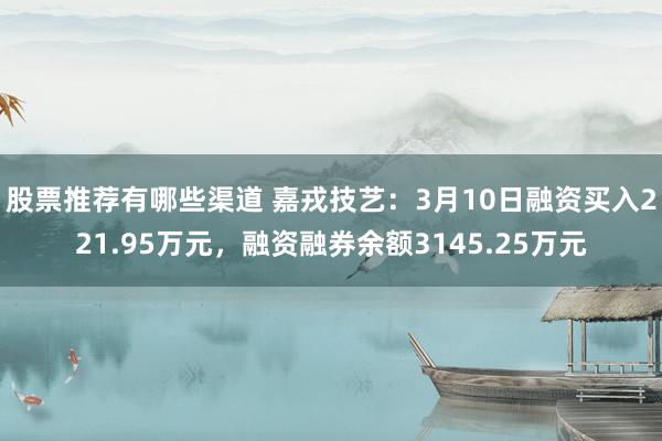 股票推荐有哪些渠道 嘉戎技艺：3月10日融资买入221.95万元，融资融券余额3145.25万元