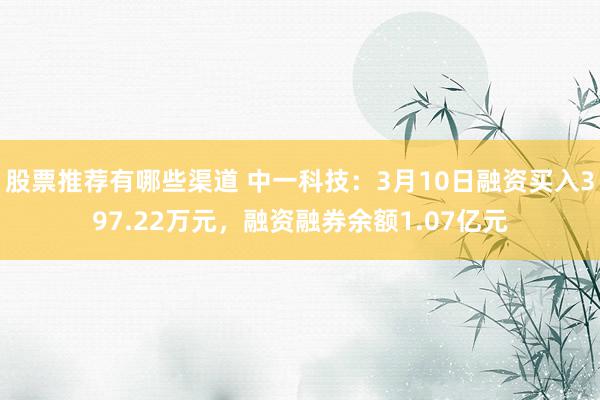 股票推荐有哪些渠道 中一科技：3月10日融资买入397.22万元，融资融券余额1.07亿元