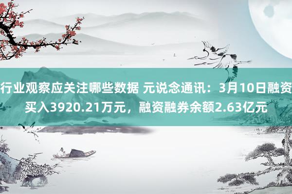 行业观察应关注哪些数据 元说念通讯：3月10日融资买入3920.21万元，融资融券余额2.63亿元