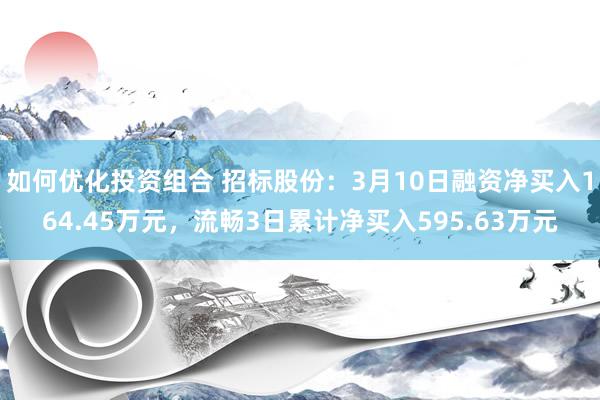 如何优化投资组合 招标股份：3月10日融资净买入164.45万元，流畅3日累计净买入595.63万元