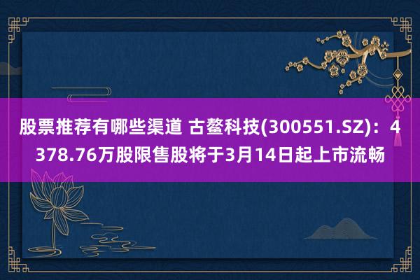 股票推荐有哪些渠道 古鳌科技(300551.SZ)：4378.76万股限售股将于3月14日起上市流畅