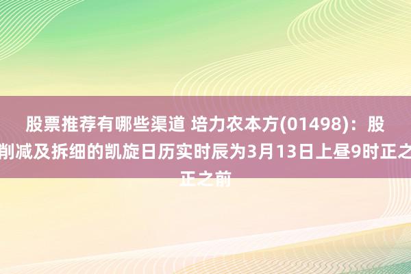 股票推荐有哪些渠道 培力农本方(01498)：股本削减及拆细的凯旋日历实时辰为3月13日上昼9时正之前