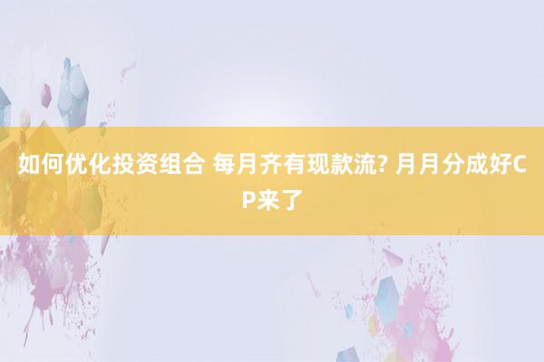 如何优化投资组合 每月齐有现款流? 月月分成好CP来了