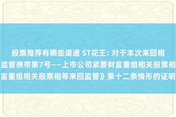 股票推荐有哪些渠道 ST花王: 对于本次来回相关主体不存在《上市公司监管携带第7号——上市公司紧要财富重组相关股票相等来回监管》第十二条情形的证明内容纲领