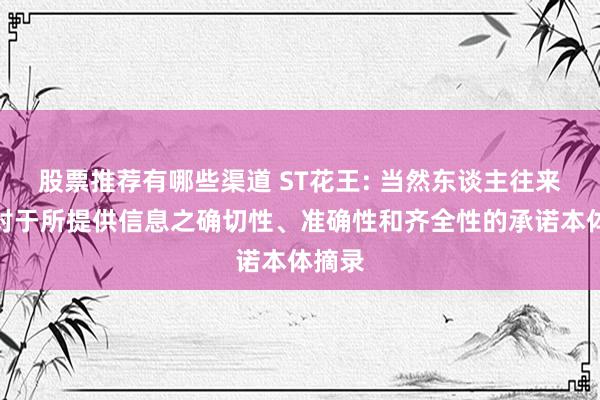 股票推荐有哪些渠道 ST花王: 当然东谈主往来对方对于所提供信息之确切性、准确性和齐全性的承诺本体摘录