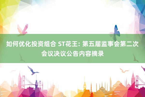 如何优化投资组合 ST花王: 第五届监事会第二次会议决议公告内容摘录