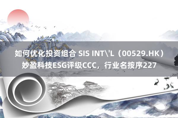 如何优化投资组合 SIS INT'L（00529.HK）妙盈科技ESG评级CCC，行业名按序227