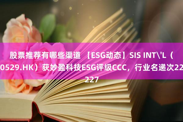 股票推荐有哪些渠道 【ESG动态】SIS INT'L（00529.HK）获妙盈科技ESG评级CCC，行业名递次227