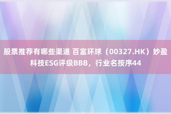 股票推荐有哪些渠道 百富环球（00327.HK）妙盈科技ESG评级BBB，行业名按序44