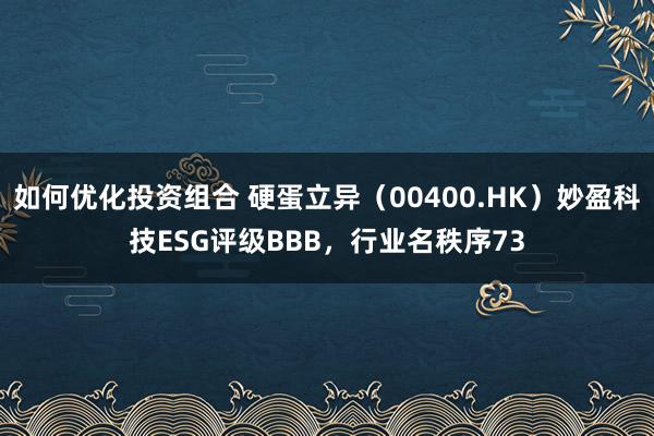 如何优化投资组合 硬蛋立异（00400.HK）妙盈科技ESG评级BBB，行业名秩序73