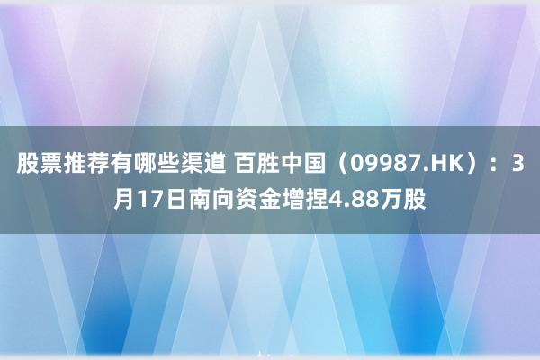 股票推荐有哪些渠道 百胜中国（09987.HK）：3月17日南向资金增捏4.88万股