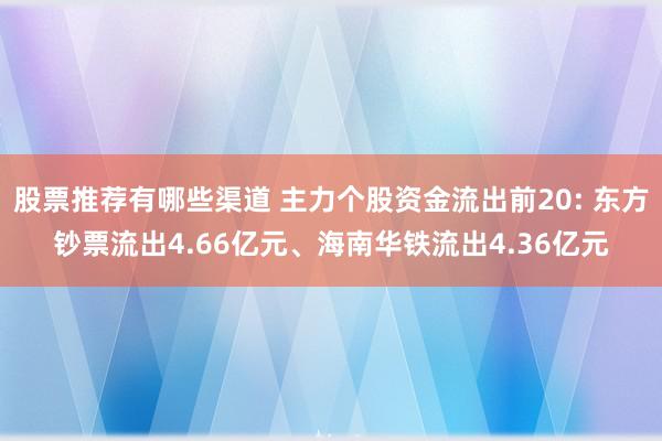 股票推荐有哪些渠道 主力个股资金流出前20: 东方钞票流出4.66亿元、海南华铁流出4.36亿元